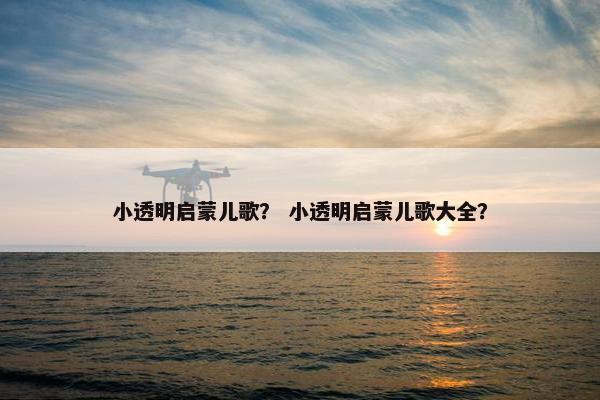 小透明启蒙儿歌？ 小透明启蒙儿歌大全？