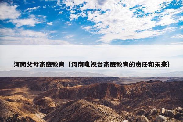 河南父母家庭教育（河南电视台家庭教育的责任和未来）
