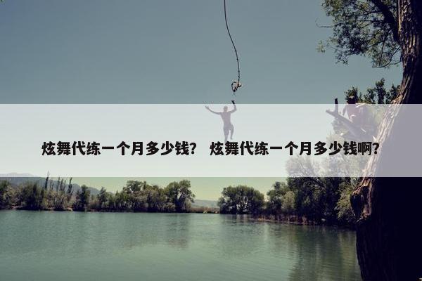炫舞代练一个月多少钱？ 炫舞代练一个月多少钱啊？