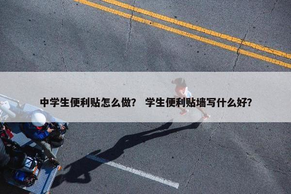 中学生便利贴怎么做？ 学生便利贴墙写什么好？