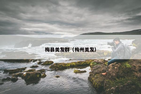 梅县美发群（梅州美发）