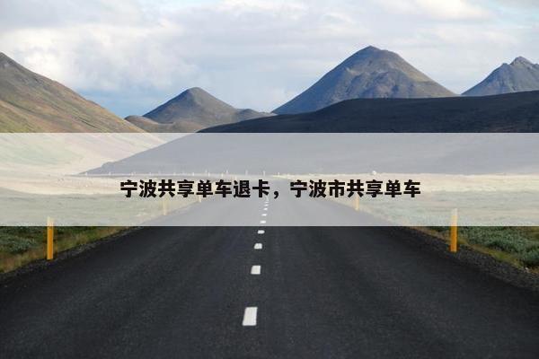 宁波共享单车退卡，宁波市共享单车
