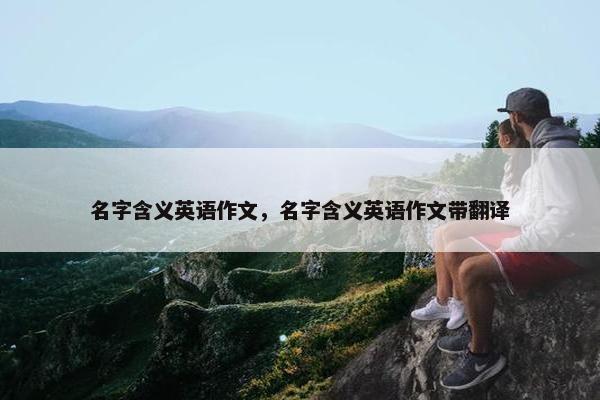名字含义英语作文，名字含义英语作文带翻译