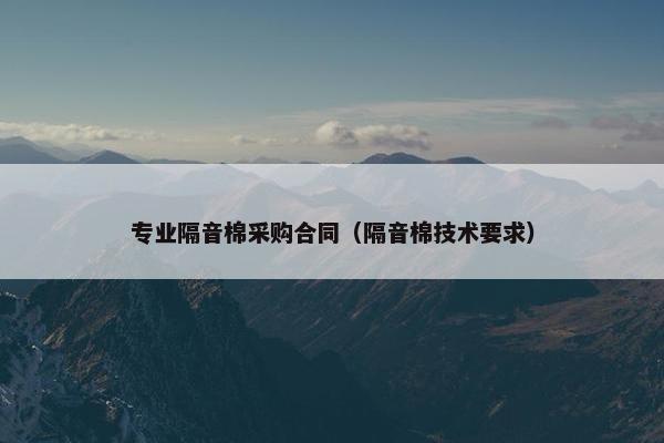 专业隔音棉采购合同（隔音棉技术要求）