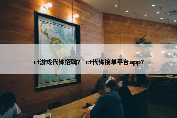 cf游戏代练招聘？ cf代练接单平台app？