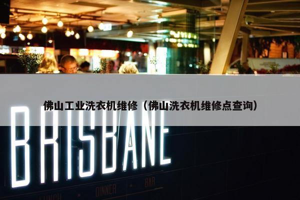 佛山工业洗衣机维修（佛山洗衣机维修点查询）