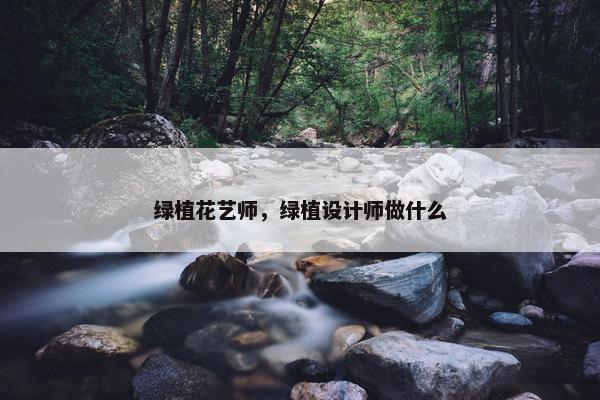 绿植花艺师，绿植设计师做什么