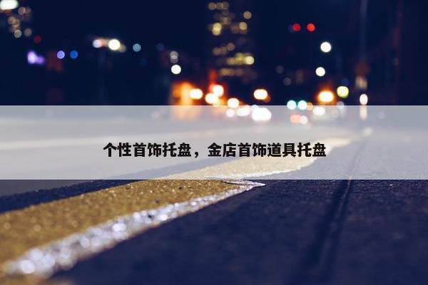 个性首饰托盘，金店首饰道具托盘