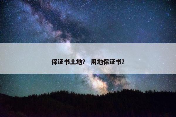 保证书土地？ 用地保证书？