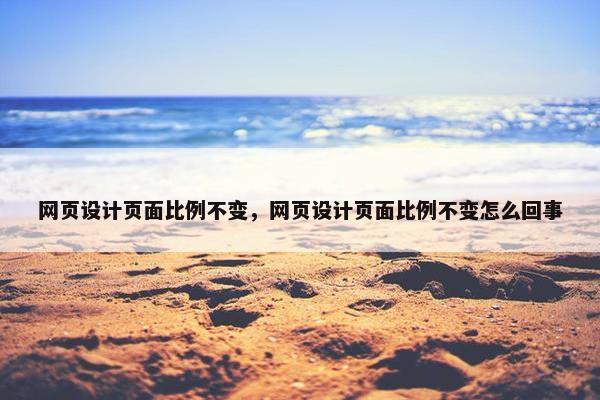网页设计页面比例不变，网页设计页面比例不变怎么回事