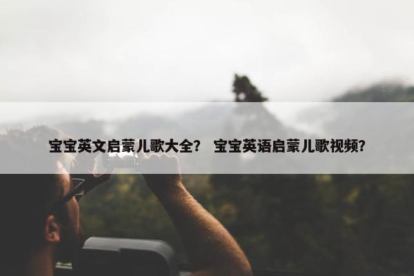 宝宝英文启蒙儿歌大全？ 宝宝英语启蒙儿歌视频？