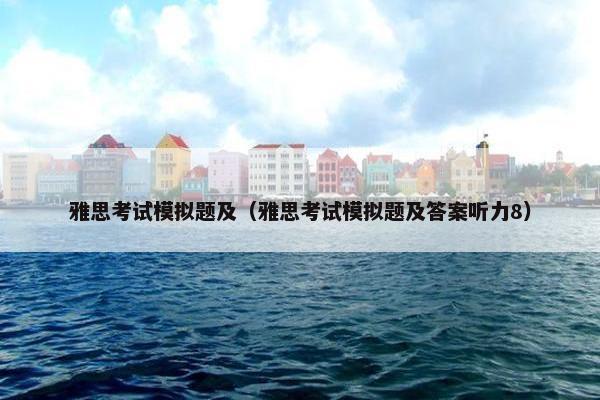 雅思考试模拟题及（雅思考试模拟题及答案听力8）