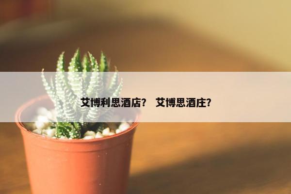 艾博利思酒店？ 艾博思酒庄？