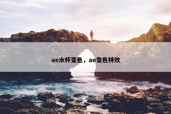 ae水杯变色，ae变色特效