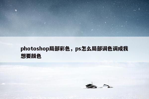 photoshop局部彩色，ps怎么局部调色调成我想要颜色