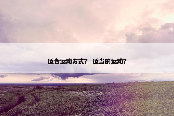 适合运动方式？ 适当的运动？