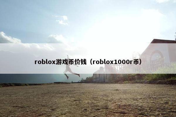 roblox游戏币价钱(roblox1000r币) roblox游戏币价钱(roblox1000r币)