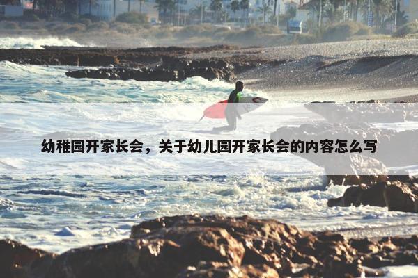 幼稚园开家长会，关于幼儿园开家长会的内容怎么写