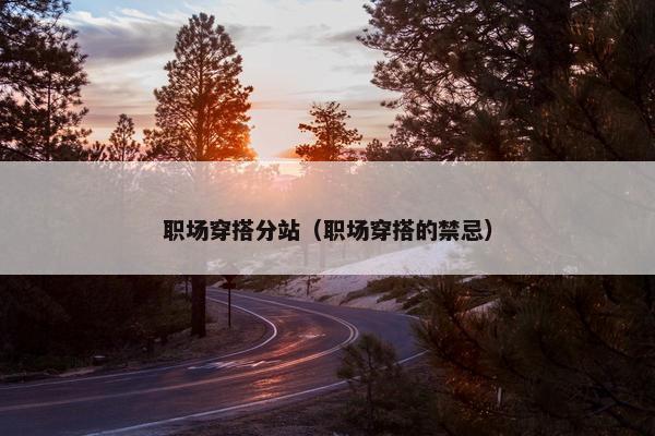 职场穿搭分站(职场穿搭的禁忌) 职场穿搭分站(职场穿搭的禁忌)