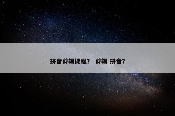 拼音剪辑课程? 剪辑 拼音? 拼音剪辑课程? 剪辑 拼音?