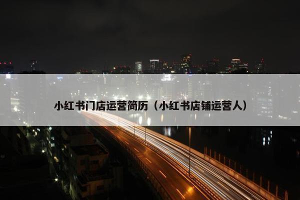 小红书门店运营简历（小红书店铺运营人）