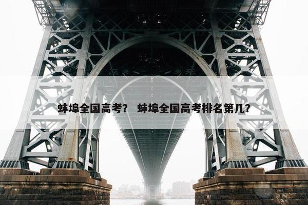 蚌埠全国高考? 蚌埠全国高考排名第几? 蚌埠全国高考? 蚌埠全国高考排名第几?