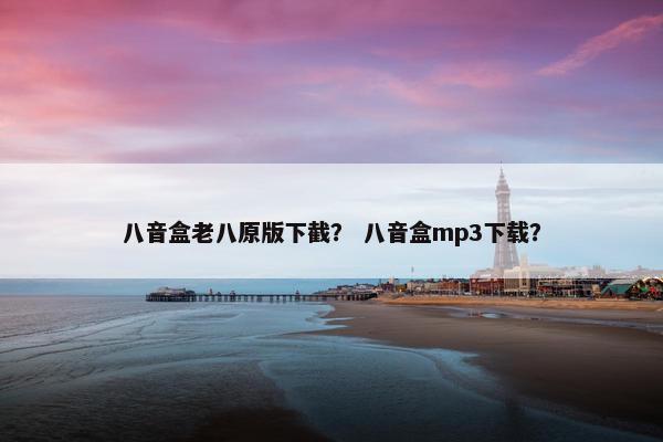 八音盒老八原版下截？ 八音盒mp3下载？