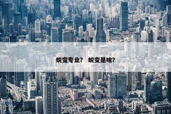 蜕变专业？ 蜕变是啥？