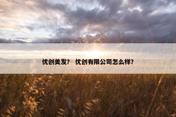 优创美发？ 优创有限公司怎么样？