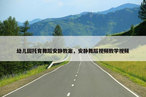 幼儿园托育舞蹈安静教案，安静舞蹈视频教学视频