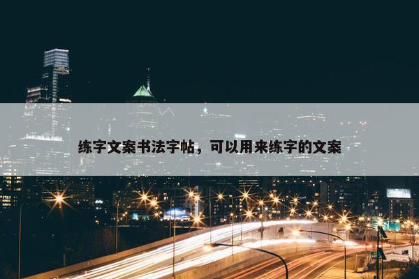 练字文案书法字帖，可以用来练字的文案