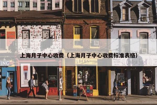 上海月子中心收费（上海月子中心收费标准表格）
