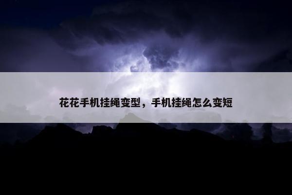 花花手机挂绳变型，手机挂绳怎么变短