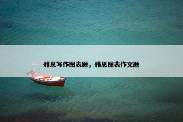 雅思写作图表题，雅思图表作文题