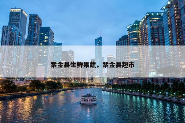 紫金县生鲜果蔬，紫金县超市