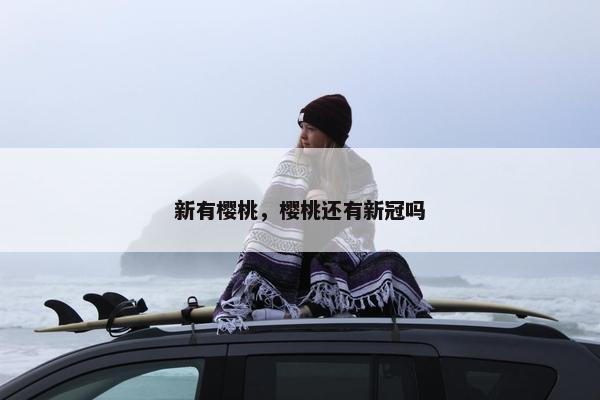 新有樱桃，樱桃还有新冠吗