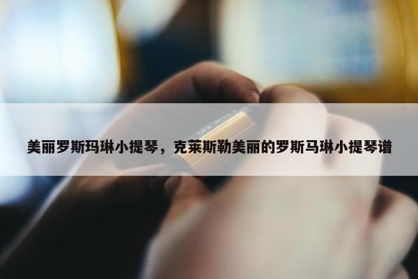 美丽罗斯玛琳小提琴，克莱斯勒美丽的罗斯马琳小提琴谱