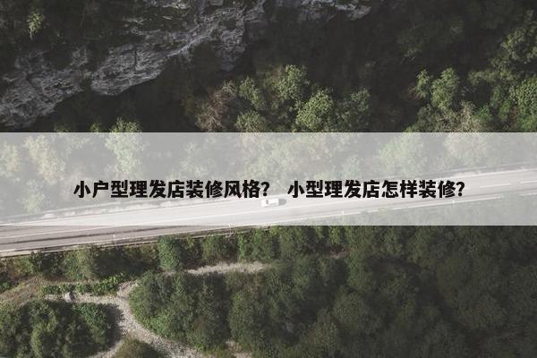 小户型理发店装修风格？ 小型理发店怎样装修？