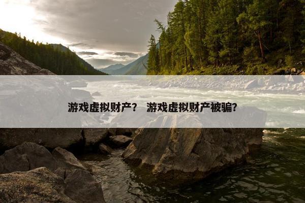 游戏虚拟财产？ 游戏虚拟财产被骗？