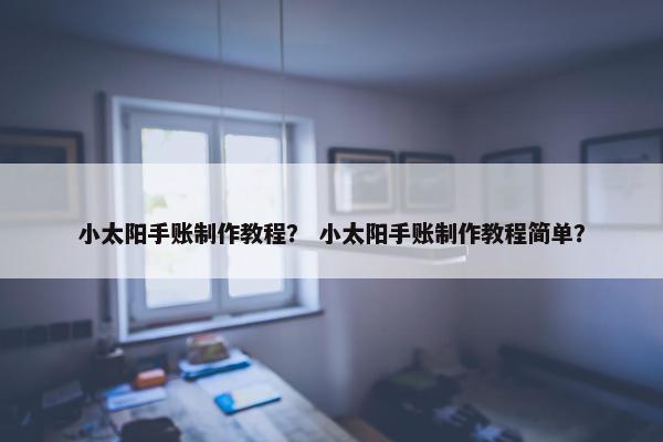 小太阳手账制作教程？ 小太阳手账制作教程简单？