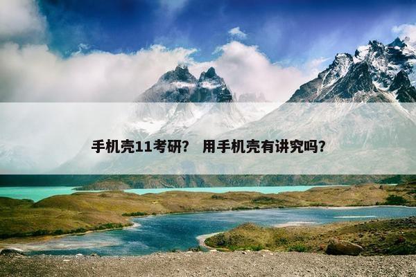 手机壳11考研？ 用手机壳有讲究吗？