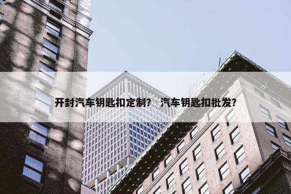 开封汽车钥匙扣定制？ 汽车钥匙扣批发？