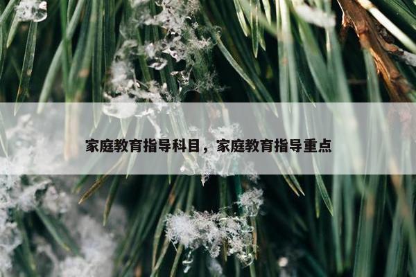 家庭教育指导科目，家庭教育指导重点