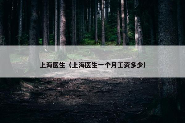 上海医生（上海医生一个月工资多少）