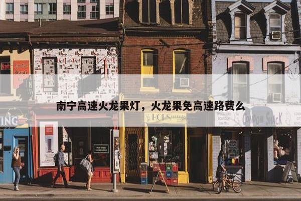 南宁高速火龙果灯，火龙果免高速路费么
