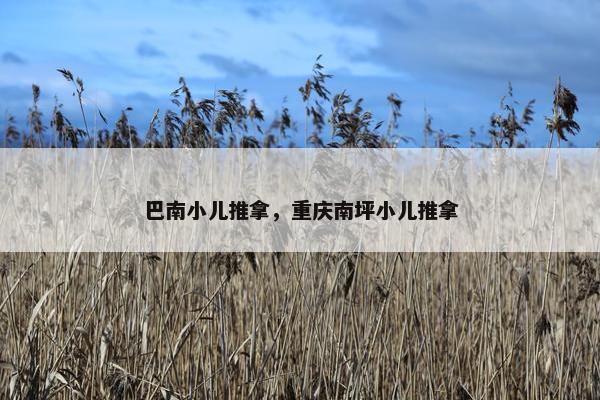 巴南小儿推拿，重庆南坪小儿推拿