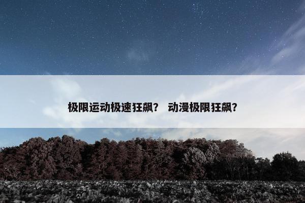 极限运动极速狂飙？ 动漫极限狂飙？