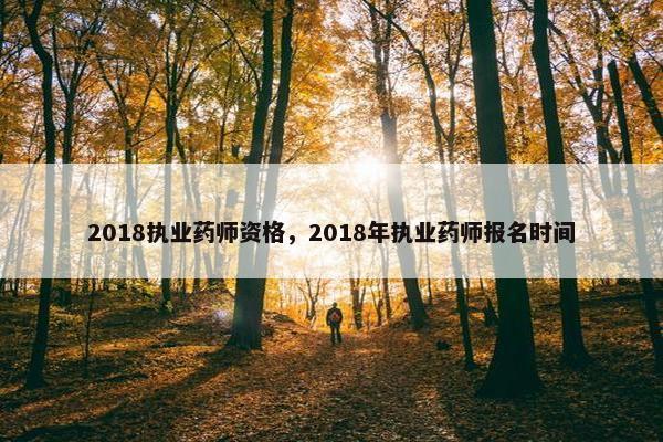 2018执业药师资格，2018年执业药师报名时间