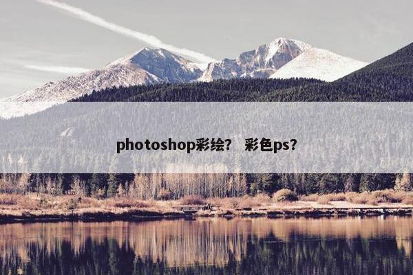 photoshop彩绘？ 彩色ps？