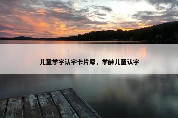 儿童学字认字卡片厚，学龄儿童认字